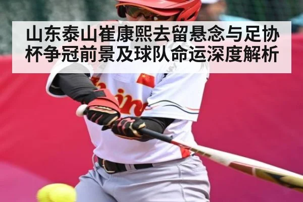山东泰山崔康熙去留悬念与足协杯争冠前景及球队命运深度解析